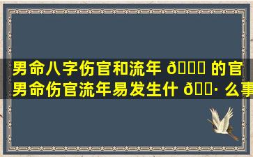 男命八字伤官和流年 🍁 的官「男命伤官流年易发生什 🌷 么事」